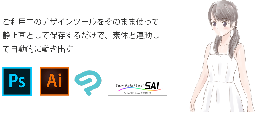 illustrator, Photoshop, SAI, PaintProなどご利用中のデザインツールをそのまま使い静止画として保存するだけで、素体と連動して自動的に動き出す。