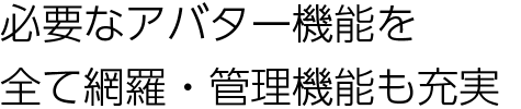 必要なアバター機能を全て網羅・管理機能も充実