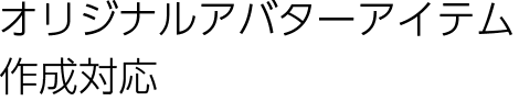 アイテムライセンス提供・オリジナルアバターアイテム作成対応