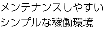 メンテナンスしやすいシンプルな稼働環境