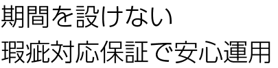 期間を設けない瑕疵対応保証で安心運用