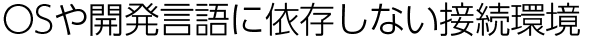 OSや開発言語に依存しない接続環境
