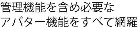 管理機能を含め必要なアバター機能を全て網羅