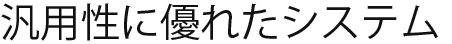 汎用性に優れたシステム