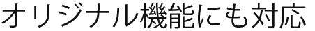 オリジナル機能にも対応